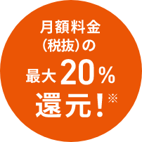 月額料金（税抜）の最大20％還元！
